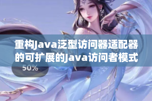 重构Java泛型访问器适配器的可扩展的Java访问者模式
