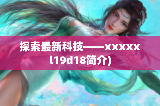 探索最新科技——xxxxxl19d18简介)