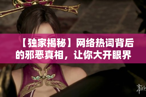 【独家揭秘】网络热词背后的邪恶真相，让你大开眼界！