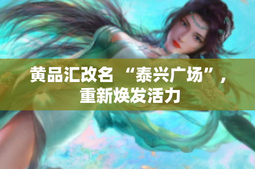 黄品汇改名 “泰兴广场”, 重新焕发活力