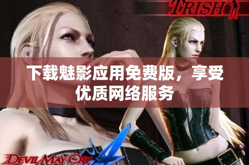 下载魅影应用免费版，享受优质网络服务