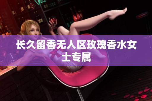 长久留香无人区玫瑰香水女士专属