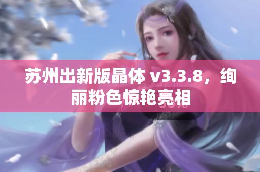 苏州出新版晶体 v3.3.8，绚丽粉色惊艳亮相