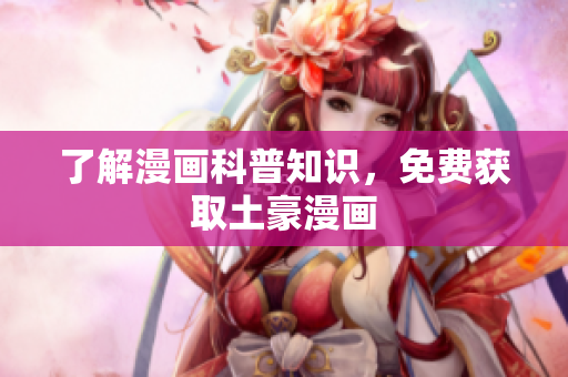 了解漫画科普知识，免费获取土豪漫画