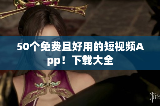 50个免费且好用的短视频App！下载大全
