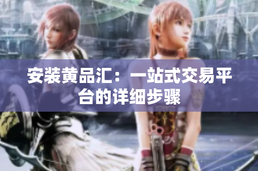 安装黄品汇：一站式交易平台的详细步骤