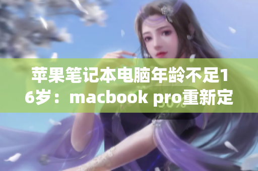 苹果笔记本电脑年龄不足16岁：macbook pro重新定义青春