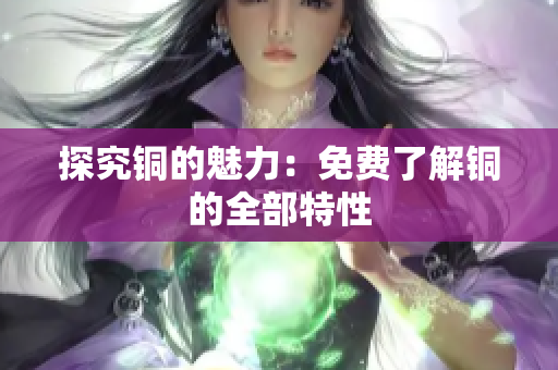 探究铜的魅力：免费了解铜的全部特性