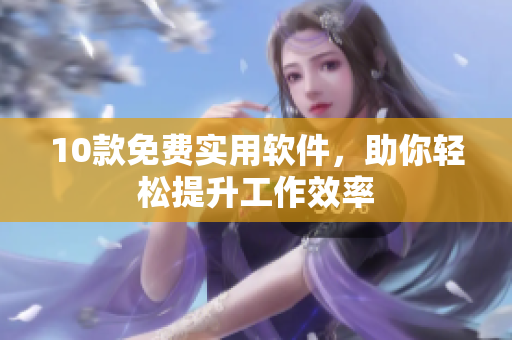 10款免费实用软件，助你轻松提升工作效率