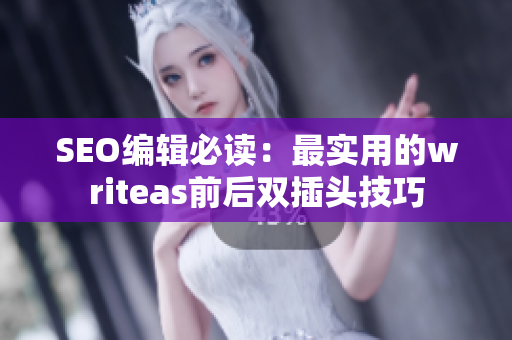 SEO编辑必读：最实用的writeas前后双插头技巧