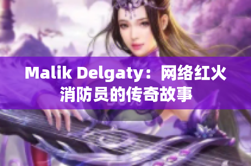 Malik Delgaty：网络红火消防员的传奇故事