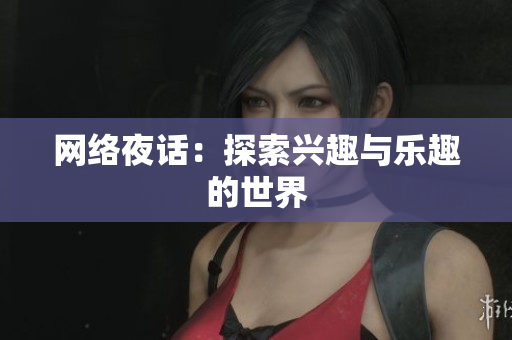 网络夜话：探索兴趣与乐趣的世界