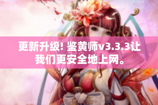 更新升级! 鉴黄师v3.3.3让我们更安全地上网。