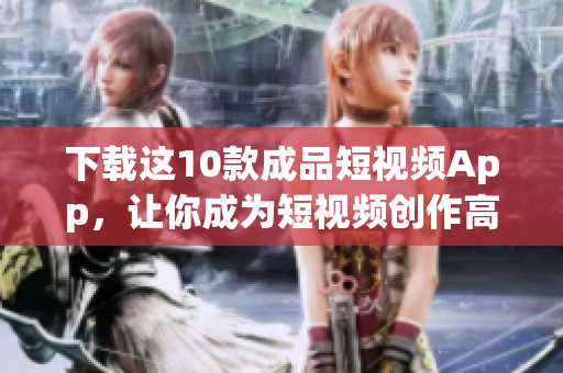 下载这10款成品短视频App，让你成为短视频创作高手