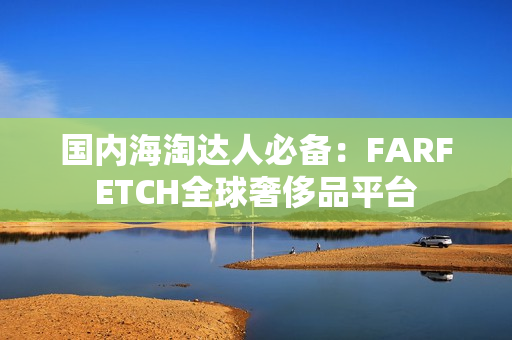 国内海淘达人必备：FARFETCH全球奢侈品平台