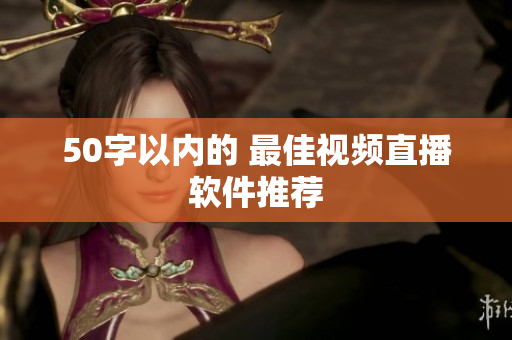50字以内的 最佳视频直播软件推荐