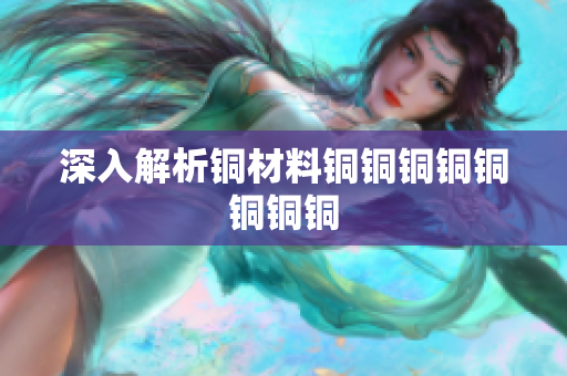 深入解析铜材料铜铜铜铜铜铜铜铜