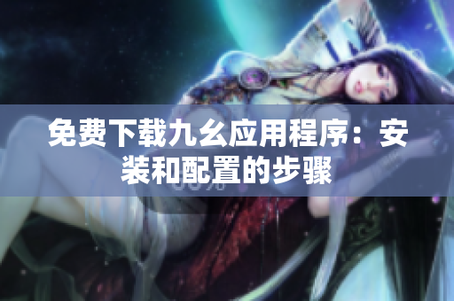 免费下载九幺应用程序：安装和配置的步骤