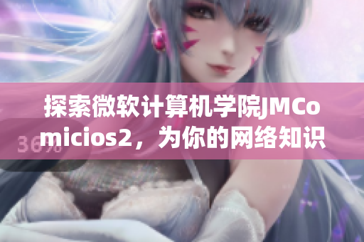 探索微软计算机学院JMComicios2，为你的网络知识注入新动力