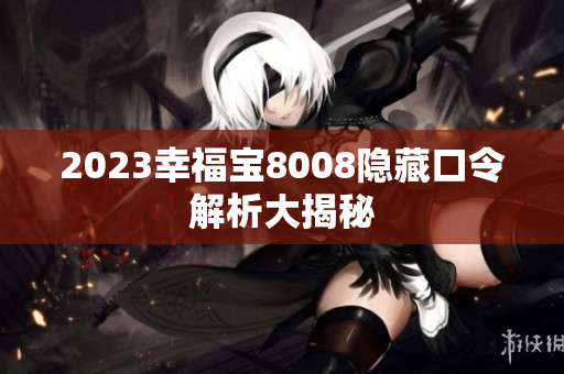 2023幸福宝8008隐藏口令解析大揭秘