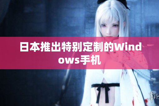 日本推出特别定制的Windows手机