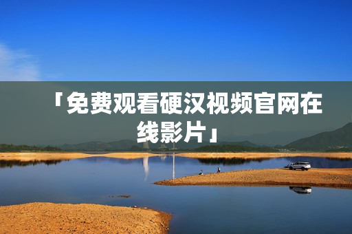 「免费观看硬汉视频官网在线影片」