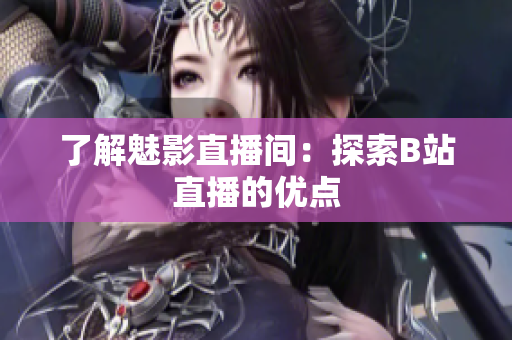 了解魅影直播间：探索B站直播的优点
