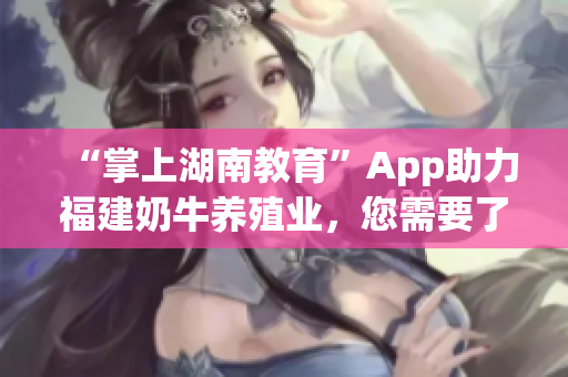 “掌上湖南教育”App助力福建奶牛养殖业，您需要了解的好处！