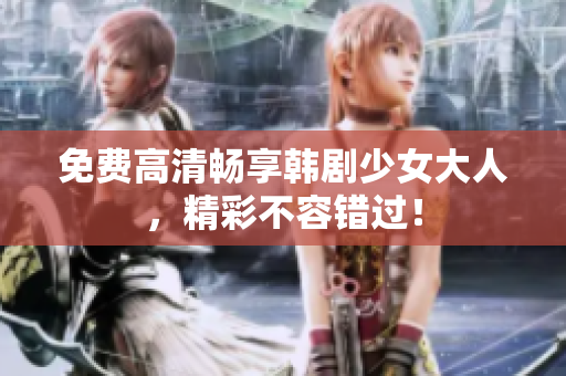 免费高清畅享韩剧少女大人，精彩不容错过！