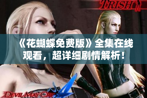 《花蝴蝶免费版》全集在线观看，超详细剧情解析！