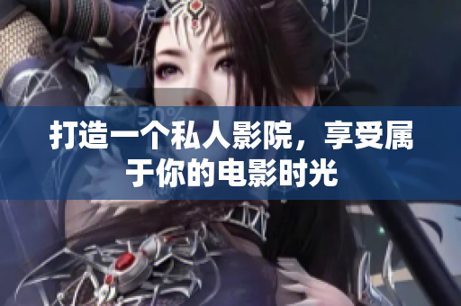 打造一个私人影院，享受属于你的电影时光