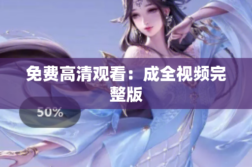 免费高清观看：成全视频完整版