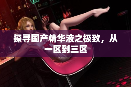 探寻国产精华液之极致，从一区到三区