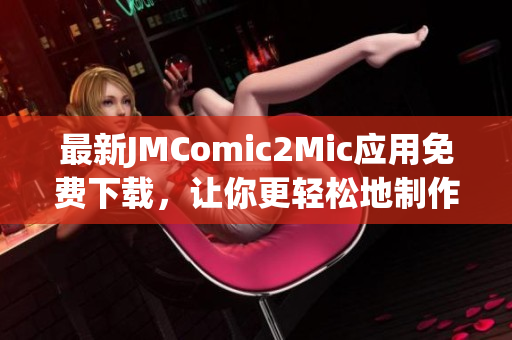 最新JMComic2Mic应用免费下载，让你更轻松地制作漫画！