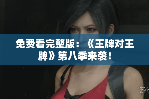 免费看完整版：《王牌对王牌》第八季来袭！