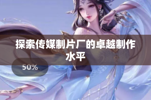 探索传媒制片厂的卓越制作水平