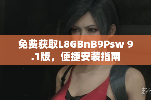 免费获取L8GBnB9Psw 9.1版，便捷安装指南