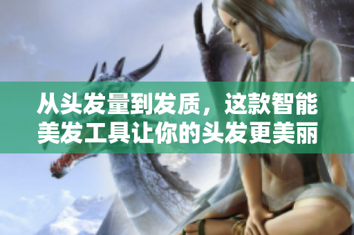 从头发量到发质，这款智能美发工具让你的头发更美丽