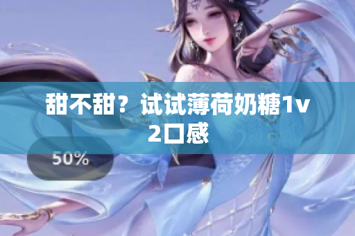 甜不甜？试试薄荷奶糖1v2口感