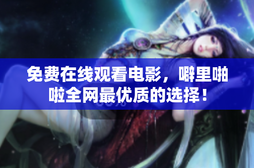 免费在线观看电影，噼里啪啦全网最优质的选择！