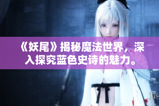 《妖尾》揭秘魔法世界，深入探究蓝色史诗的魅力。