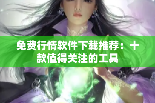 免费行情软件下载推荐：十款值得关注的工具