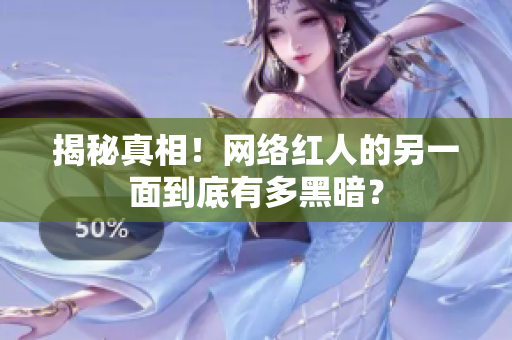揭秘真相！网络红人的另一面到底有多黑暗？