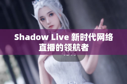 Shadow Live 新时代网络直播的领航者