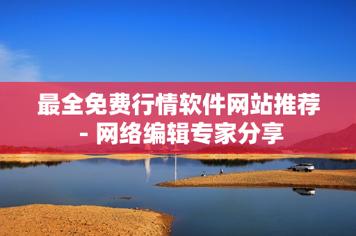 最全免费行情软件网站推荐 - 网络编辑专家分享