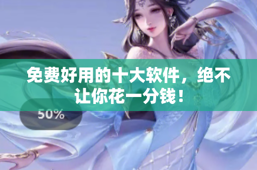 免费好用的十大软件，绝不让你花一分钱！