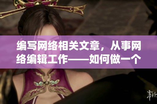 编写网络相关文章，从事网络编辑工作——如何做一个专业的网络编辑？)