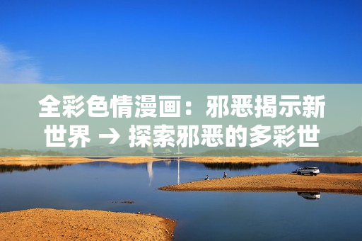 全彩色情漫画：邪恶揭示新世界 → 探索邪恶的多彩世界：全彩色情漫画