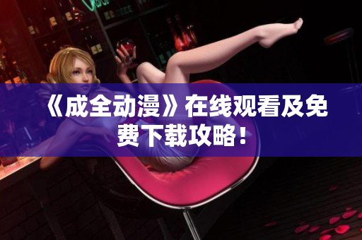《成全动漫》在线观看及免费下载攻略！
