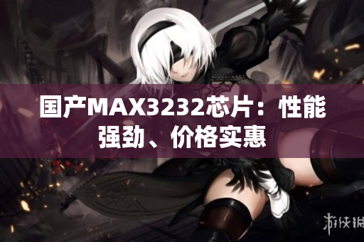 国产MAX3232芯片：性能强劲、价格实惠